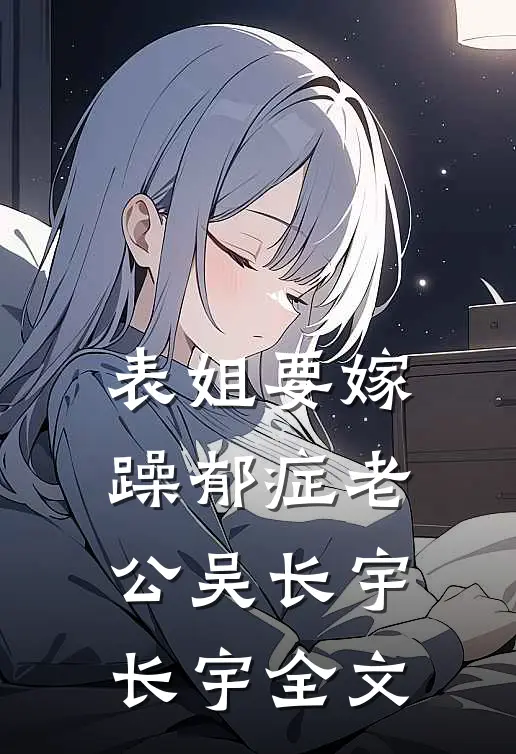 表姐要嫁躁郁症老公吴长宇长宇全文