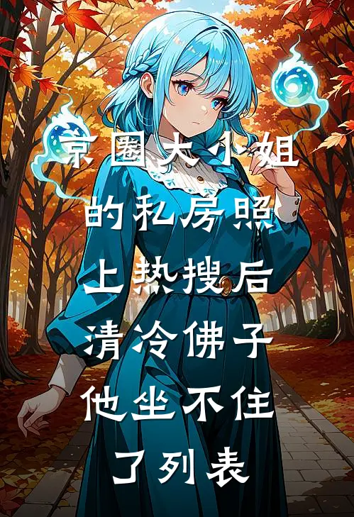 京圈大小姐的私房照上热搜后，清冷佛子他坐不住了列表