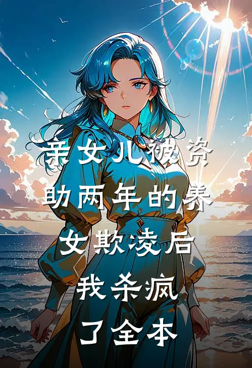 亲女儿被资助两年的养女欺凌后，我杀疯了全本