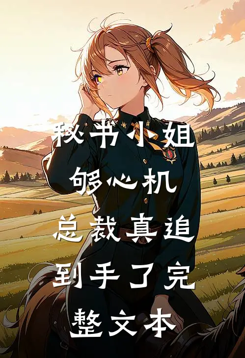 秘书小姐够心机，总裁真追到手了完整文本