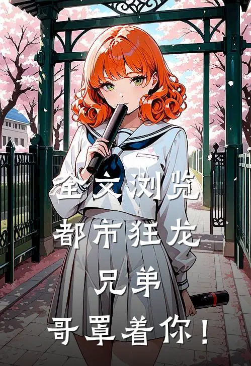 全文浏览都市狂龙：兄弟，哥罩着你！