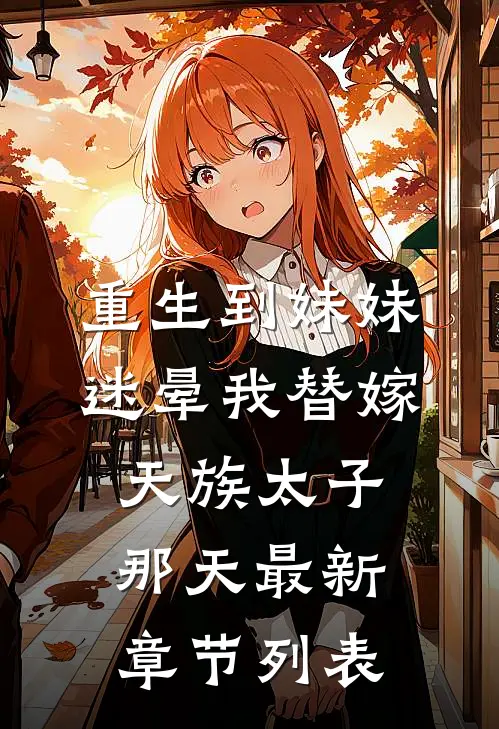 重生到妹妹迷晕我替嫁天族太子那天最新章节列表