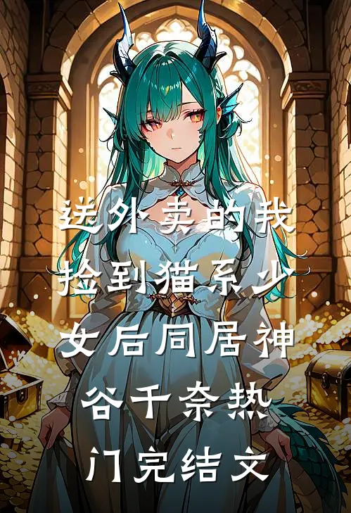 送外卖的我捡到猫系少女后同居神谷千奈热门完结文