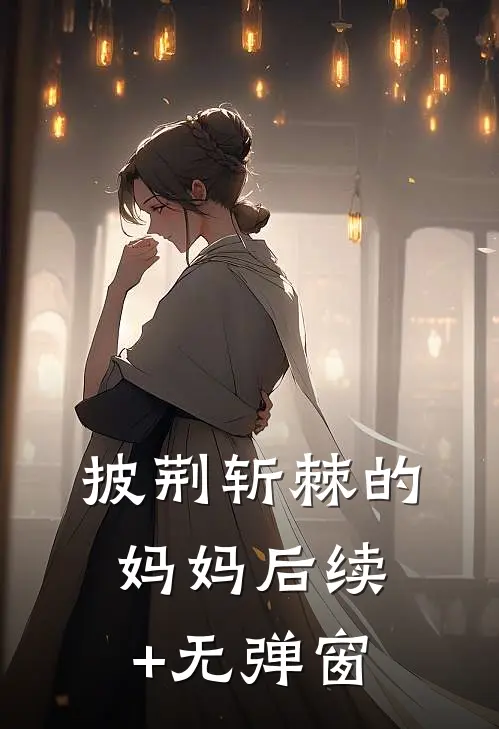 披荆斩棘的妈妈后续+无弹窗
