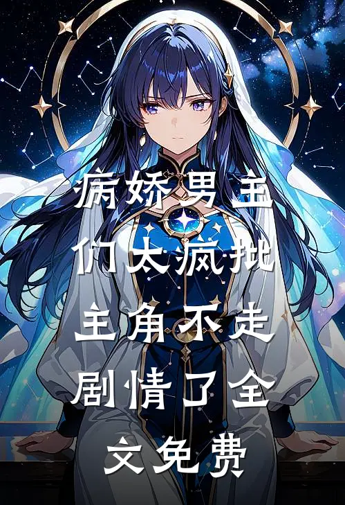 病娇男主们太疯批，主角不走剧情了全文免费