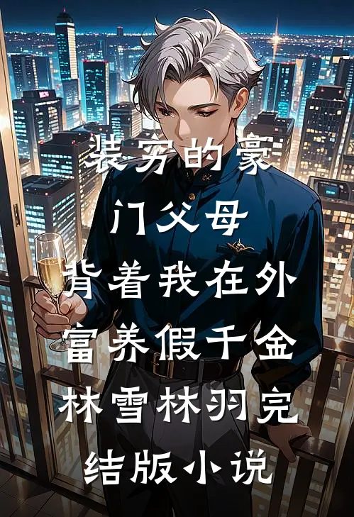 装穷的豪门父母，背着我在外富养假千金林雪林羽完结版小说