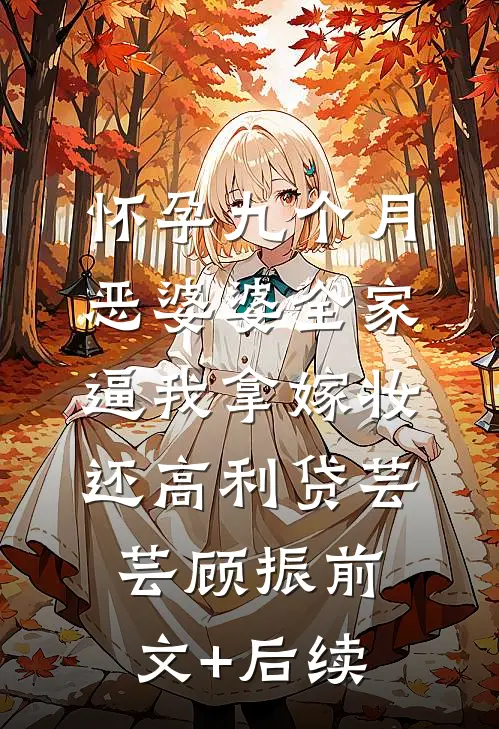 怀孕九个月，恶婆婆全家逼我拿嫁妆还高利贷芸芸顾振前文+后续