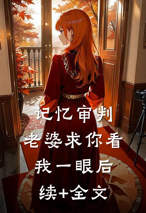 记忆审判：老婆求你看我一眼后续+全文