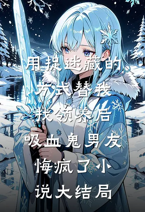 用捉迷藏的方式替我找领养后，吸血鬼男友悔疯了小说大结局