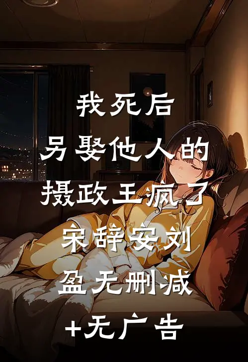 我死后，另娶他人的摄政王疯了宋辞安刘盈无删减+无广告