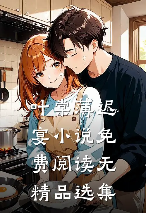叶棠薄迟宴小说免费阅读无精品选集