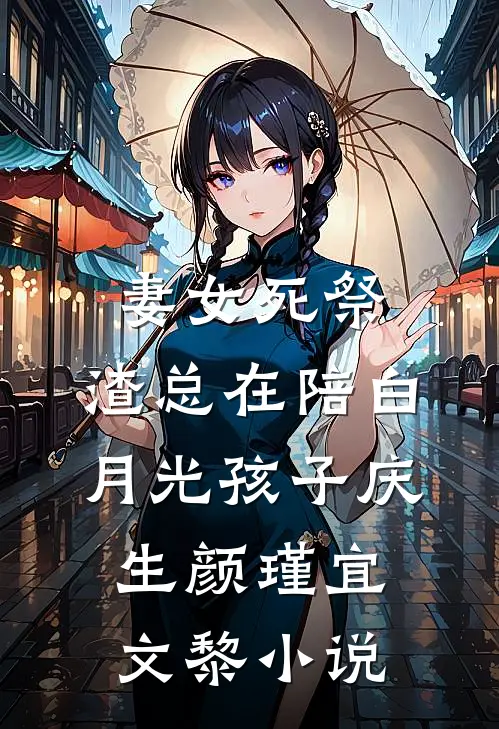 妻女死祭，渣总在陪白月光孩子庆生颜瑾宜文黎小说