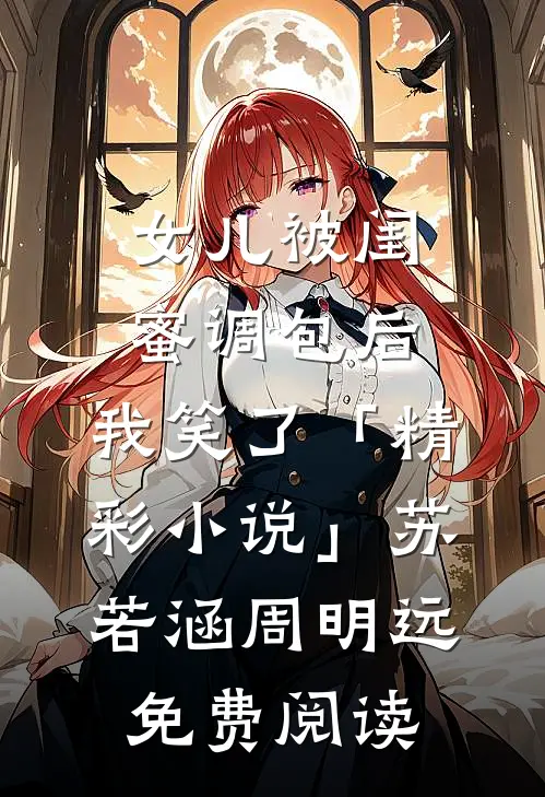 女儿被闺蜜调包后，我笑了「精彩小说」苏若涵周明远免费阅读