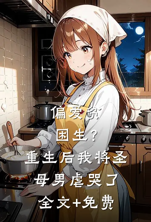 偏爱贫困生？重生后我将圣母男虐哭了全文+免费
