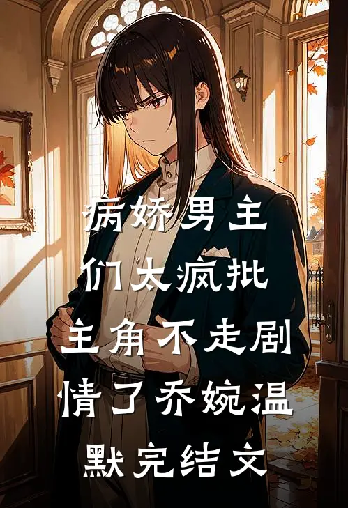 病娇男主们太疯批，主角不走剧情了乔婉温默完结文