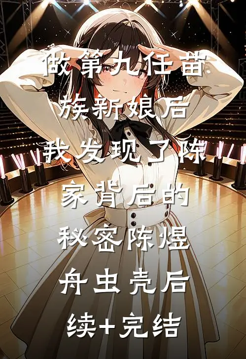 做第九任苗族新娘后，我发现了陈家背后的秘密陈煜舟虫壳后续+完结