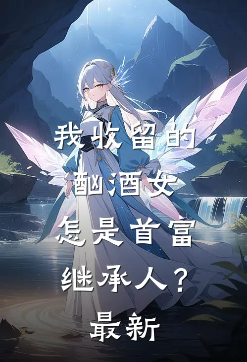 我收留的酗酒女，怎是首富继承人？最新