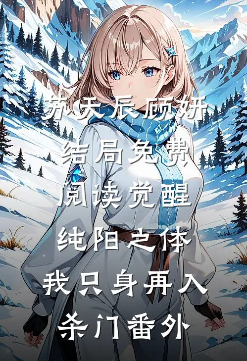 苏天辰顾妍结局免费阅读觉醒纯阳之体，我只身再入杀门番外