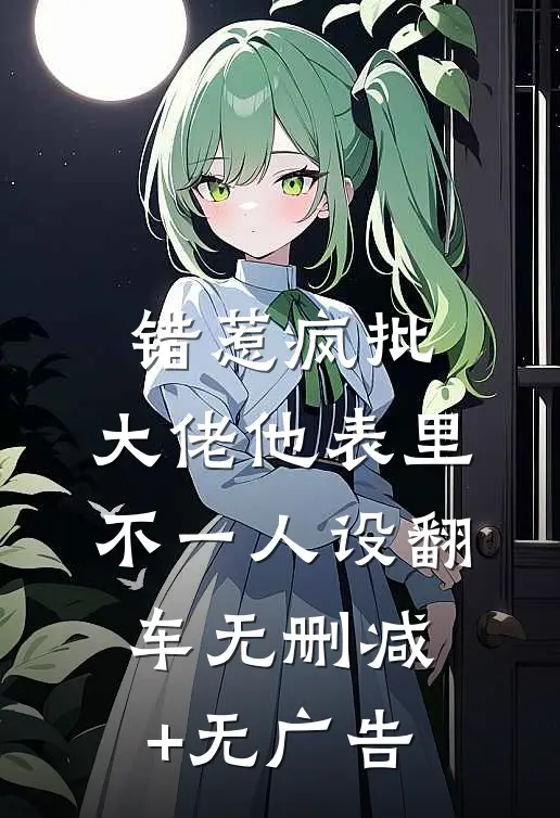 错惹疯批：大佬他表里不一人设翻车无删减+无广告