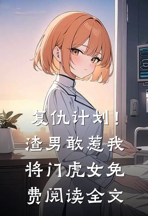 复仇计划！渣男敢惹我将门虎女免费阅读全文