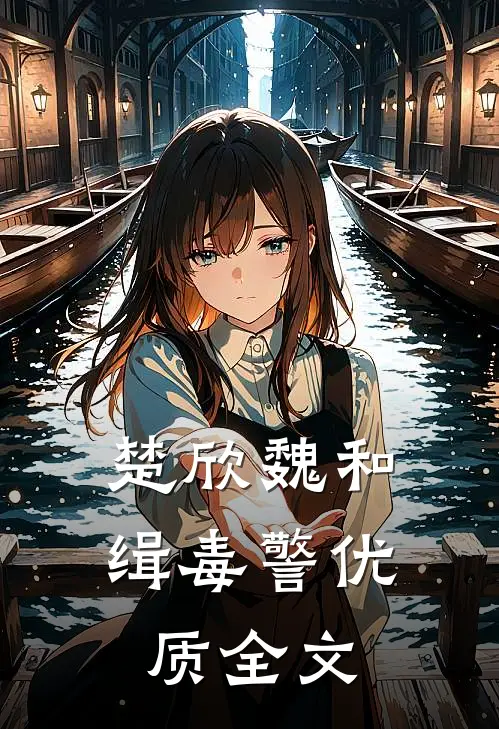 楚欣魏和缉毒警优质全文