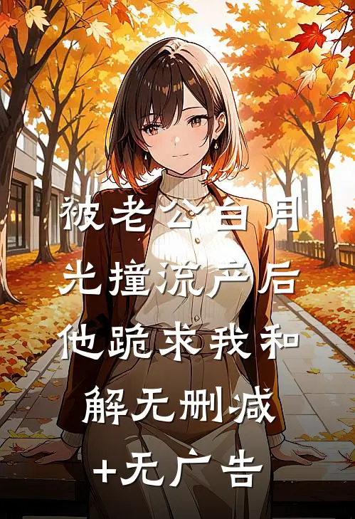 被老公白月光撞流产后，他跪求我和解无删减+无广告