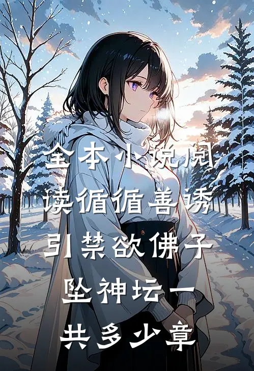 全本小说阅读循循善诱,引禁欲佛子坠神坛一共多少章