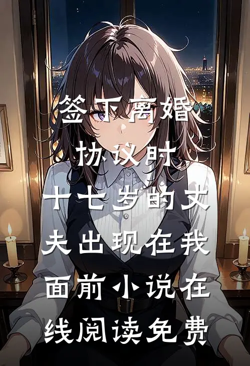 签下离婚协议时，十七岁的丈夫出现在我面前小说在线阅读免费