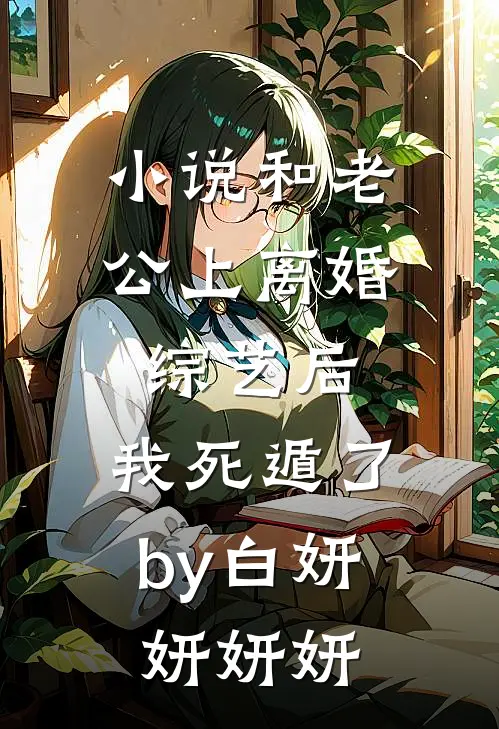 小说和老公上离婚综艺后，我死遁了by白妍妍妍妍