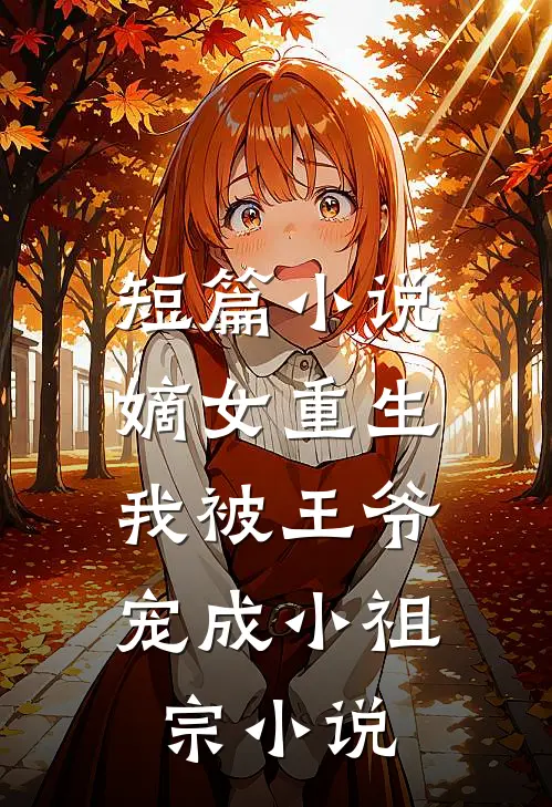 短篇小说嫡女重生:我被王爷宠成小祖宗小说