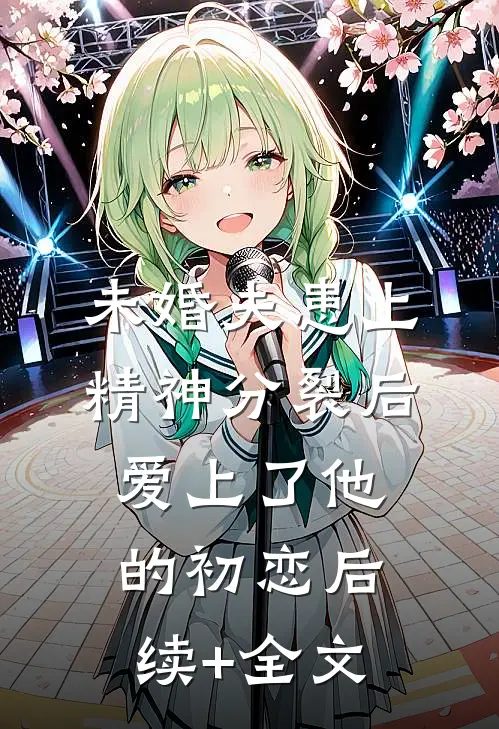 未婚夫患上精神分裂后爱上了他的初恋后续+全文