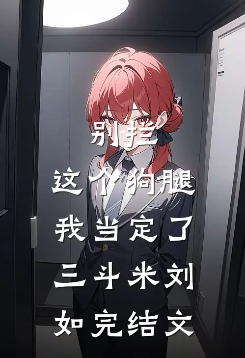 别拦，这个狗腿我当定了三斗米刘如完结文