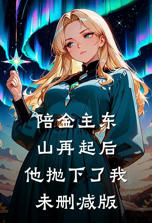 陪金主东山再起后，他抛下了我未删减版