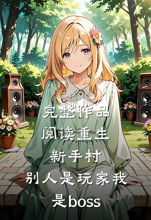 完整作品阅读重生新手村，别人是玩家我是boss