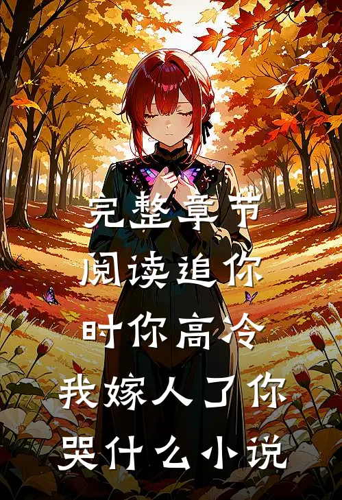 完整章节阅读追你时你高冷,我嫁人了你哭什么小说