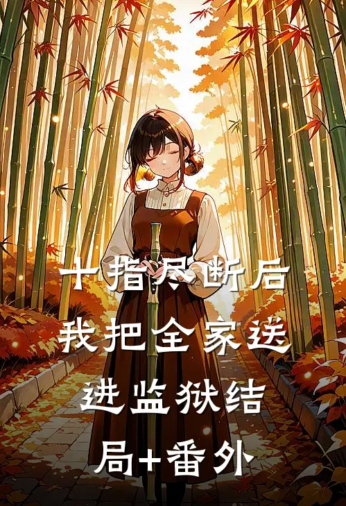 十指尽断后，我把全家送进监狱结局+番外