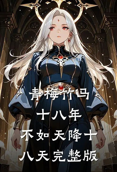 青梅竹马十八年，不如天降十八天完整版