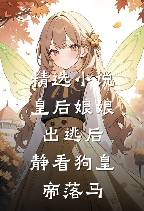 精选小说皇后娘娘出逃后，静看狗皇帝落马