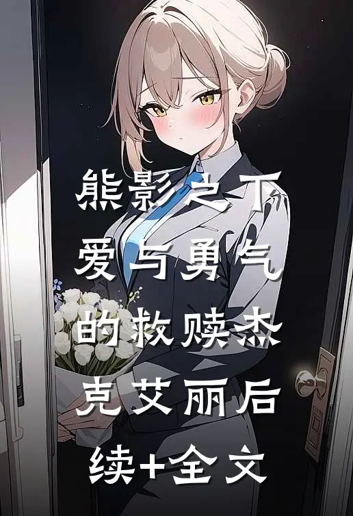 熊影之下：爱与勇气的救赎杰克艾丽后续+全文