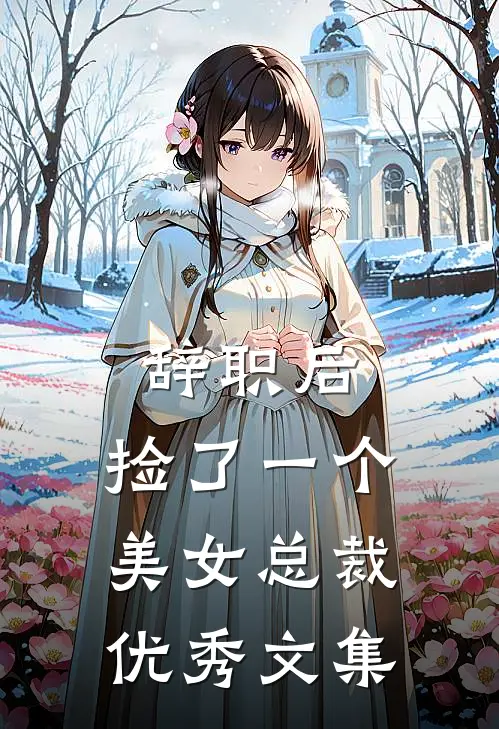 辞职后，捡了一个美女总裁优秀文集