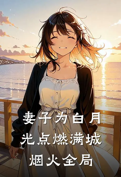 妻子为白月光点燃满城烟火全局