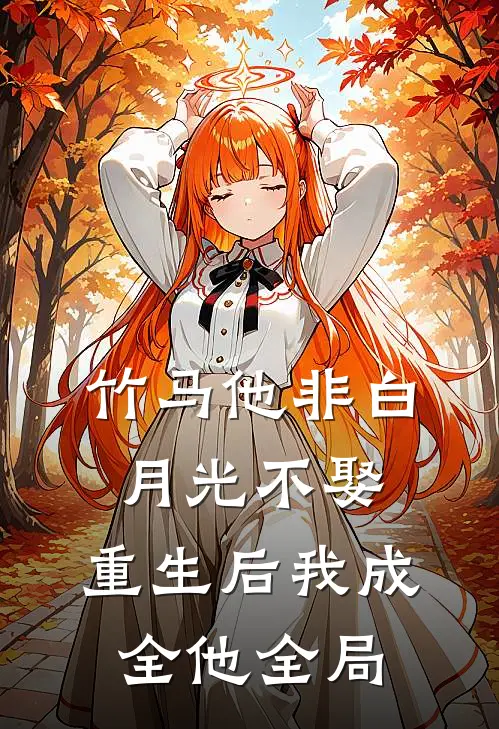 竹马他非白月光不娶，重生后我成全他全局