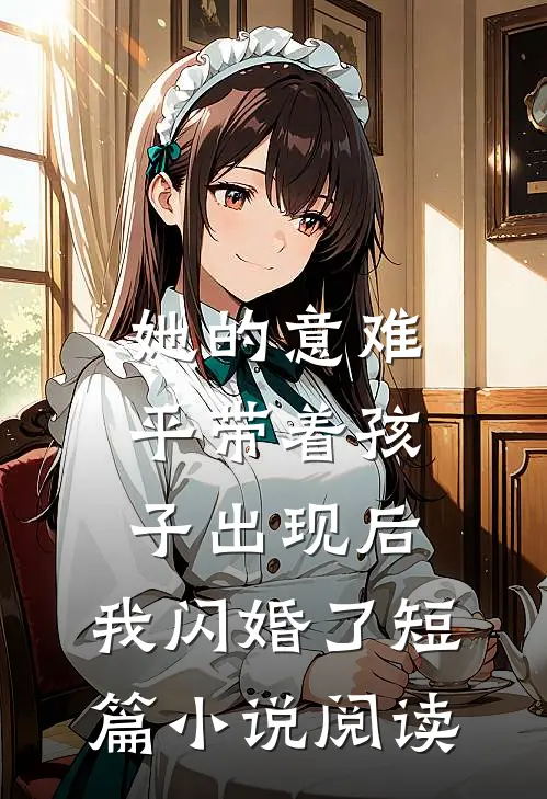 她的意难平带着孩子出现后，我闪婚了短篇小说阅读