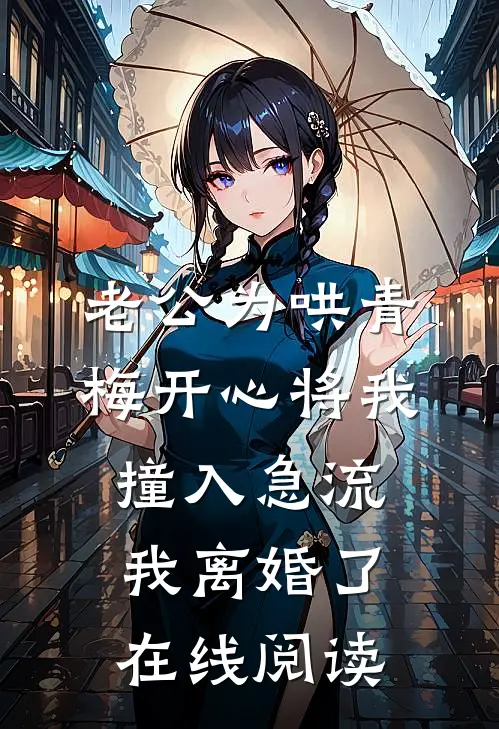 老公为哄青梅开心将我撞入急流，我离婚了在线阅读