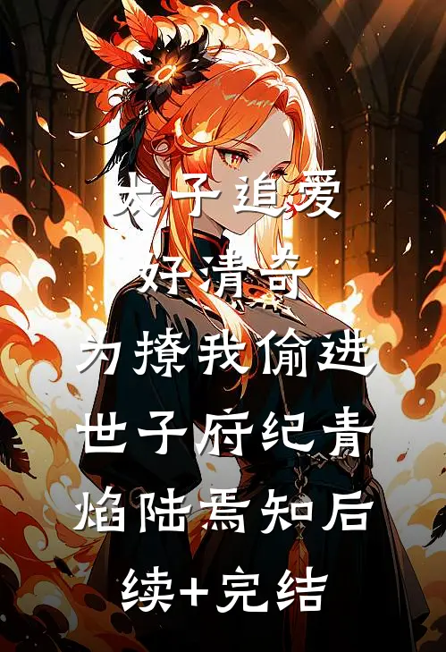 太子追爱好清奇，为撩我偷进世子府纪青焰陆焉知后续+完结