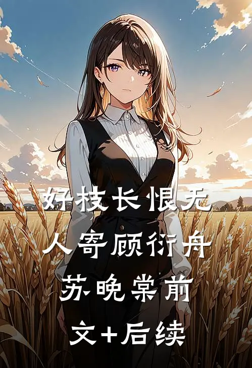 好枝长恨无人寄顾衍舟苏晚棠前文+后续