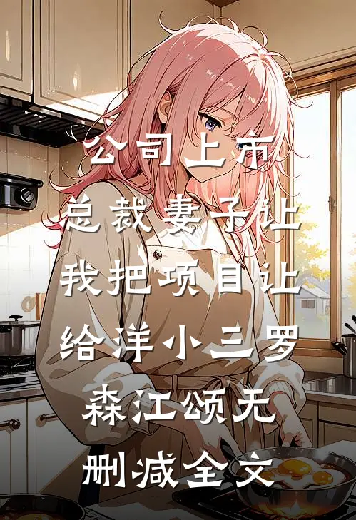 公司上市，总裁妻子让我把项目让给洋小三罗森江颂无删减全文