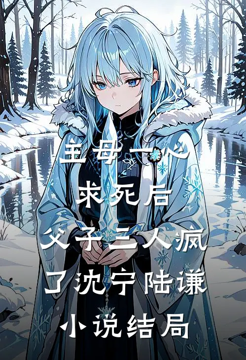 主母一心求死后，父子三人疯了沈宁陆谦小说结局