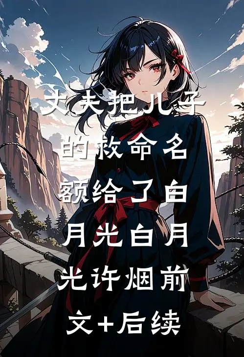 丈夫把儿子的救命名额给了白月光白月光许烟前文+后续