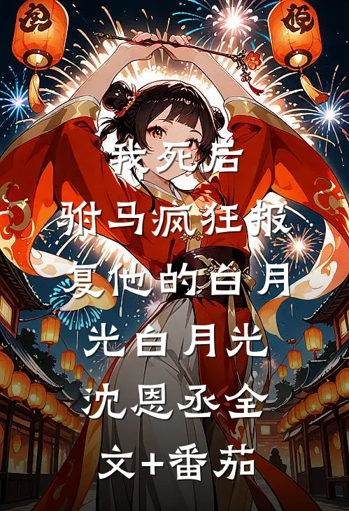 我死后，驸马疯狂报复他的白月光白月光沈恩丞全文+番茄